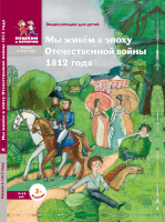 Мы живём в эпоху Отечественной войны 1812 года. Энциклопедия для детей